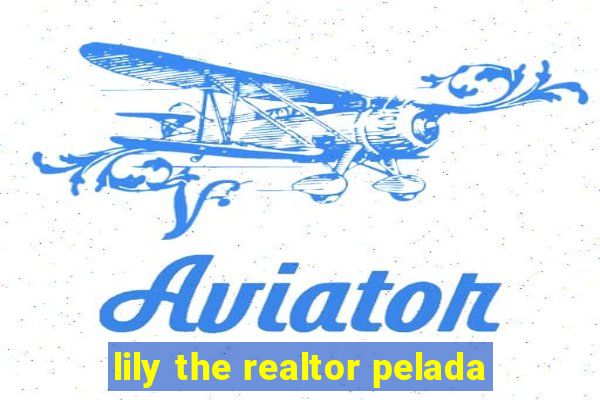 lily the realtor pelada